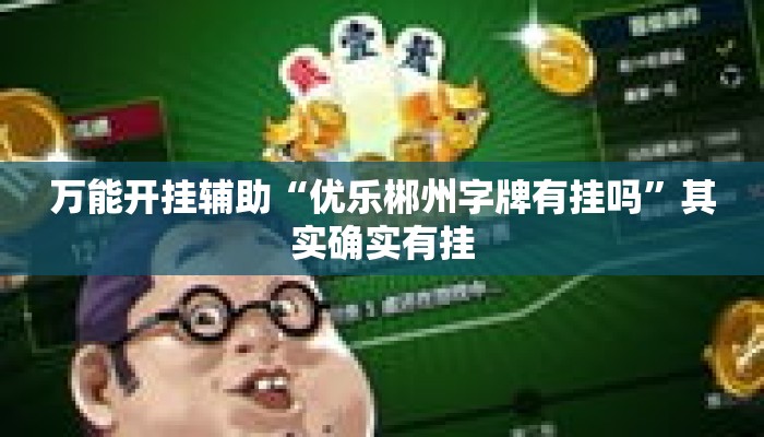 万能开挂辅助“优乐郴州字牌有挂吗”其实确实有挂