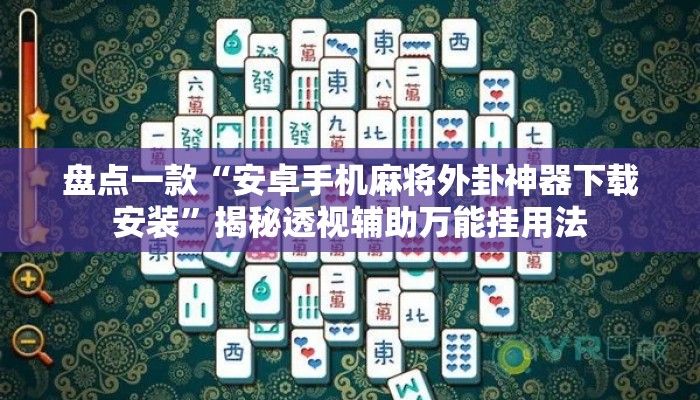 盘点一款“安卓手机麻将外卦神器下载安装”揭秘透视辅助万能挂用法