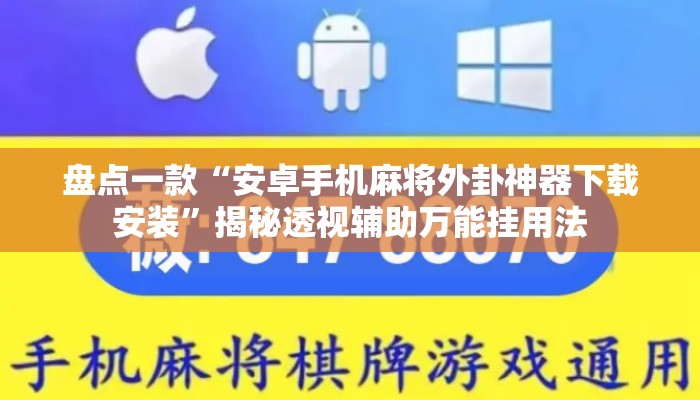 盘点一款“安卓手机麻将外卦神器下载安装	”揭秘透视辅助万能挂用法