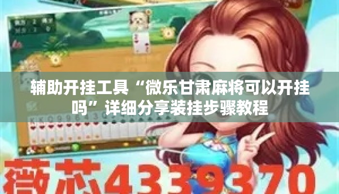 辅助开挂工具“微乐甘肃麻将可以开挂吗	”详细分享装挂步骤教程