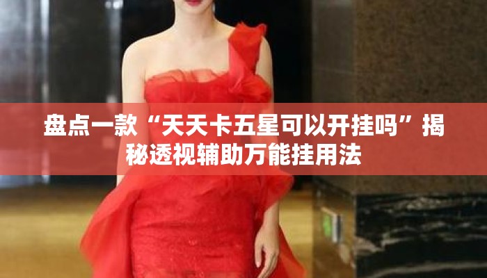 盘点一款“天天卡五星可以开挂吗”揭秘透视辅助万能挂用法