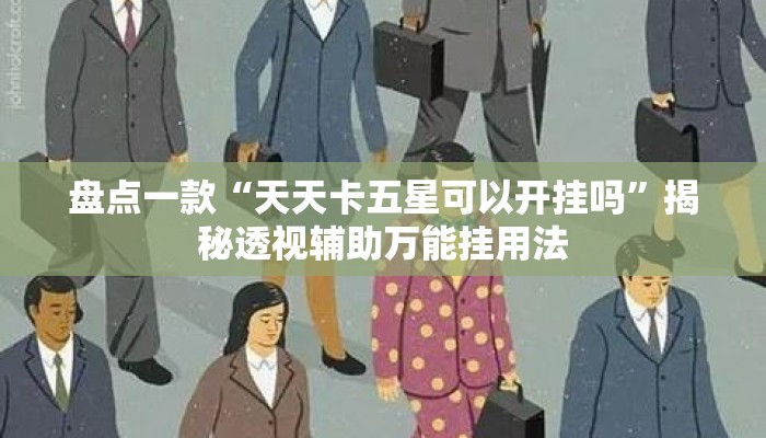 盘点一款“天天卡五星可以开挂吗	”揭秘透视辅助万能挂用法