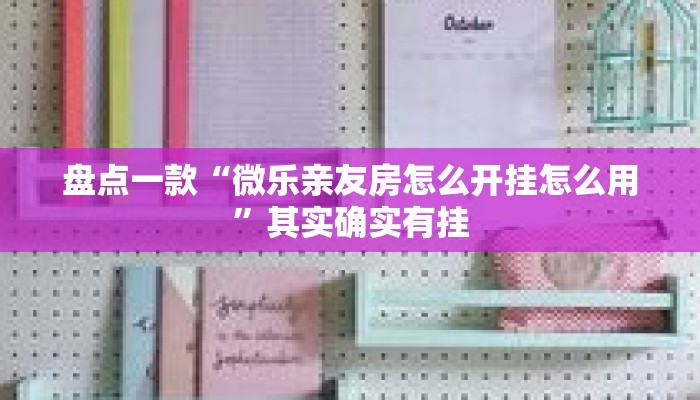 盘点一款“微乐亲友房怎么开挂怎么用	”其实确实有挂
