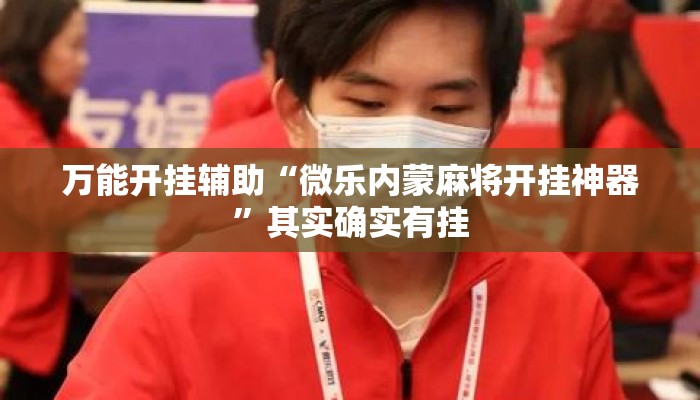 万能开挂辅助“微乐内蒙麻将开挂神器”其实确实有挂