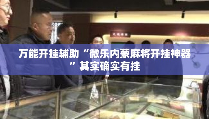 万能开挂辅助“微乐内蒙麻将开挂神器”其实确实有挂