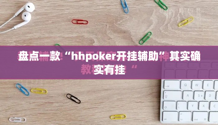 盘点一款“hhpoker开挂辅助”其实确实有挂