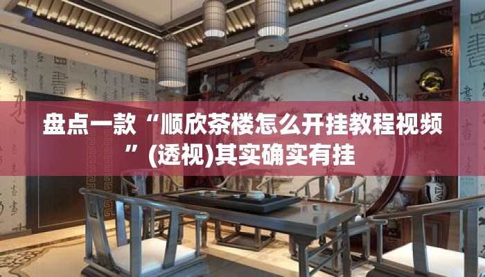 盘点一款“顺欣茶楼怎么开挂教程视频”(透视)其实确实有挂 