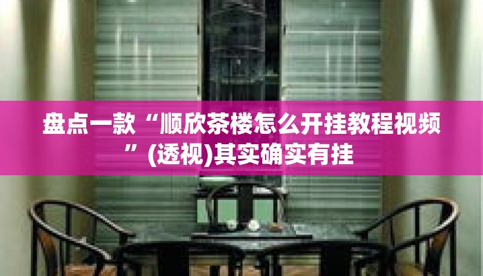盘点一款“顺欣茶楼怎么开挂教程视频	”(透视)其实确实有挂 