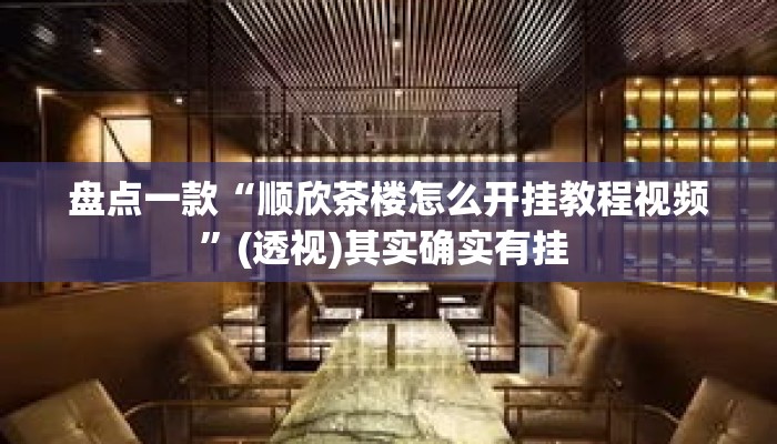 盘点一款“顺欣茶楼怎么开挂教程视频”(透视)其实确实有挂 