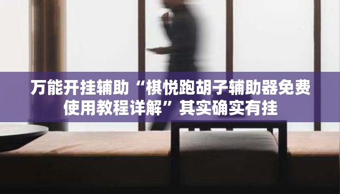 万能开挂辅助“棋悦跑胡子辅助器免费使用教程详解”其实确实有挂
