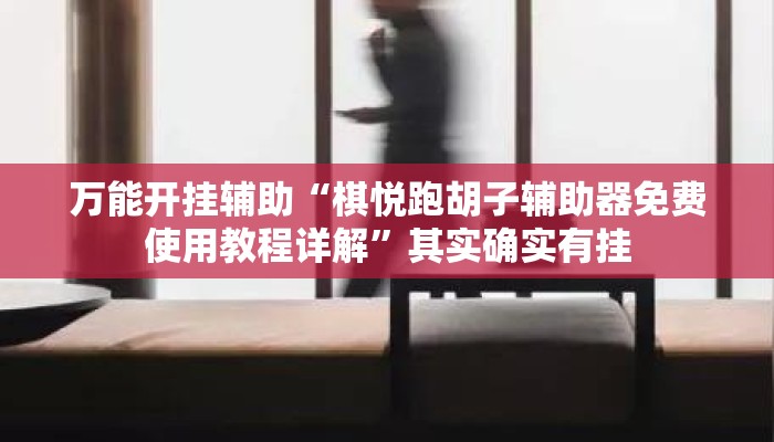 万能开挂辅助“棋悦跑胡子辅助器免费使用教程详解”其实确实有挂