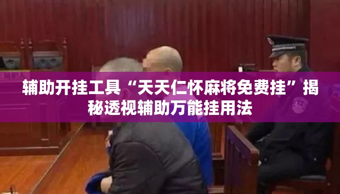 辅助开挂工具“天天仁怀麻将免费挂”揭秘透视辅助万能挂用法