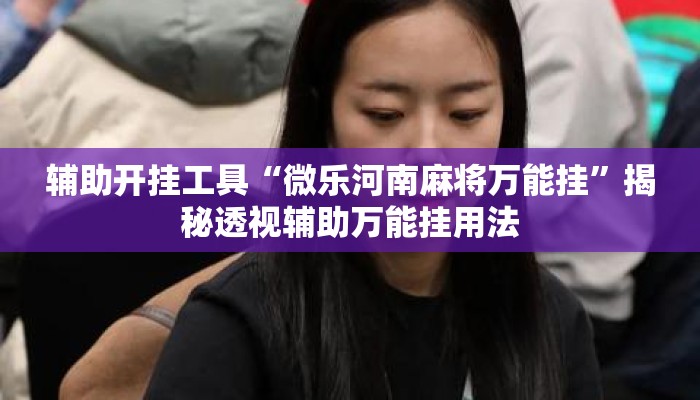 辅助开挂工具“微乐河南麻将万能挂”揭秘透视辅助万能挂用法