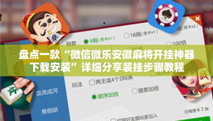 盘点一款“微信微乐安徽麻将开挂神器下载安装	”详细分享装挂步骤教程