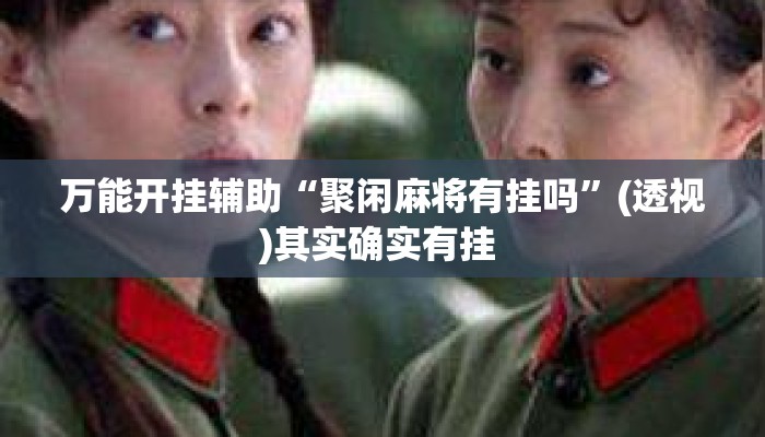 万能开挂辅助“聚闲麻将有挂吗”(透视)其实确实有挂 