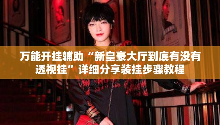 万能开挂辅助“新皇豪大厅到底有没有透视挂”详细分享装挂步骤教程