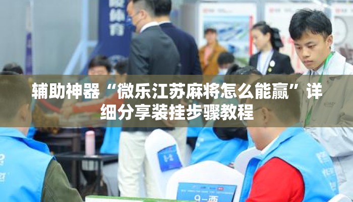 辅助神器“微乐江苏麻将怎么能赢”详细分享装挂步骤教程