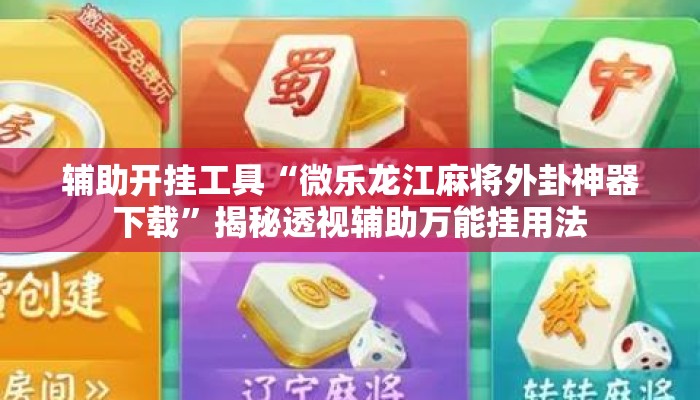 辅助开挂工具“微乐龙江麻将外卦神器下载”揭秘透视辅助万能挂用法