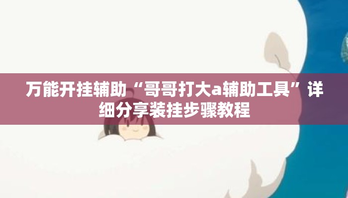 万能开挂辅助“哥哥打大a辅助工具”详细分享装挂步骤教程