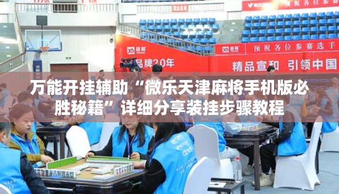 万能开挂辅助“微乐天津麻将手机版必胜秘籍”详细分享装挂步骤教程