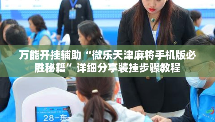 万能开挂辅助“微乐天津麻将手机版必胜秘籍”详细分享装挂步骤教程