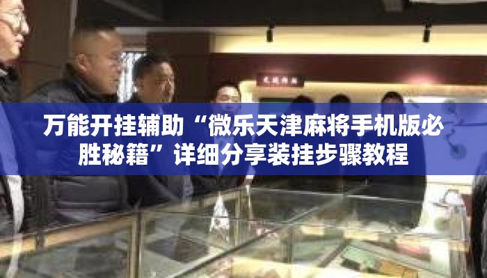 万能开挂辅助“微乐天津麻将手机版必胜秘籍”详细分享装挂步骤教程