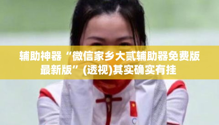 辅助神器“微信家乡大贰辅助器免费版最新版”(透视)其实确实有挂 