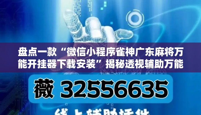 盘点一款“微信小程序雀神广东麻将万能开挂器下载安装”揭秘透视辅助万能挂用法