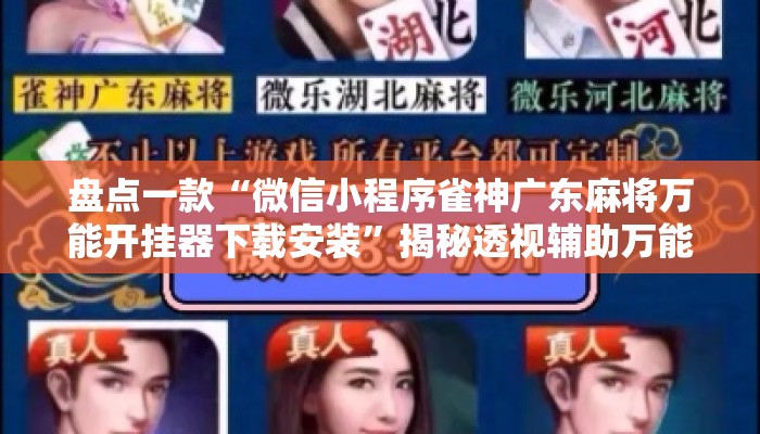 盘点一款“微信小程序雀神广东麻将万能开挂器下载安装	”揭秘透视辅助万能挂用法