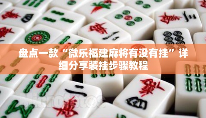 盘点一款“微乐福建麻将有没有挂”详细分享装挂步骤教程