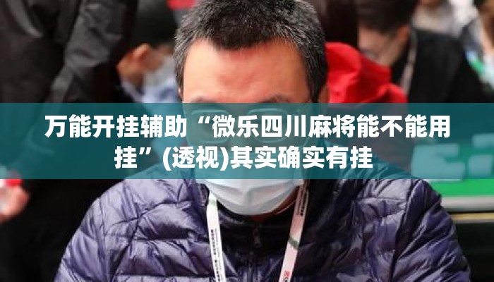 万能开挂辅助“微乐四川麻将能不能用挂”(透视)其实确实有挂 