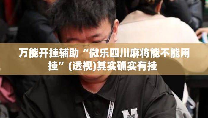 万能开挂辅助“微乐四川麻将能不能用挂	”(透视)其实确实有挂 