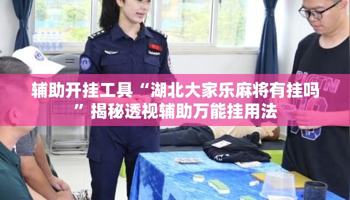 辅助开挂工具“湖北大家乐麻将有挂吗	”揭秘透视辅助万能挂用法