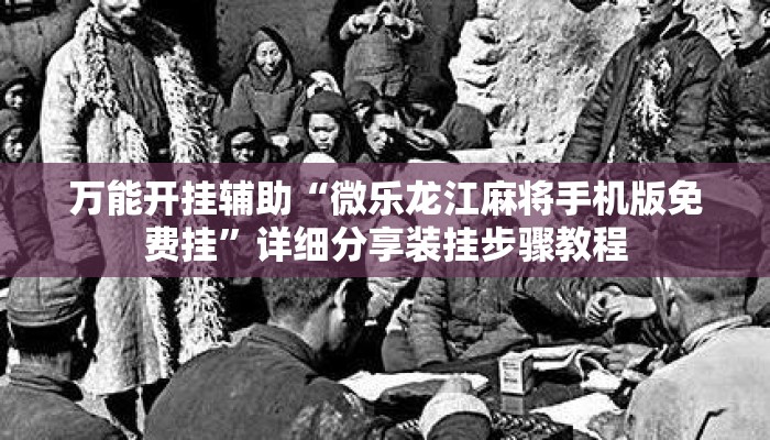 万能开挂辅助“微乐龙江麻将手机版免费挂”详细分享装挂步骤教程