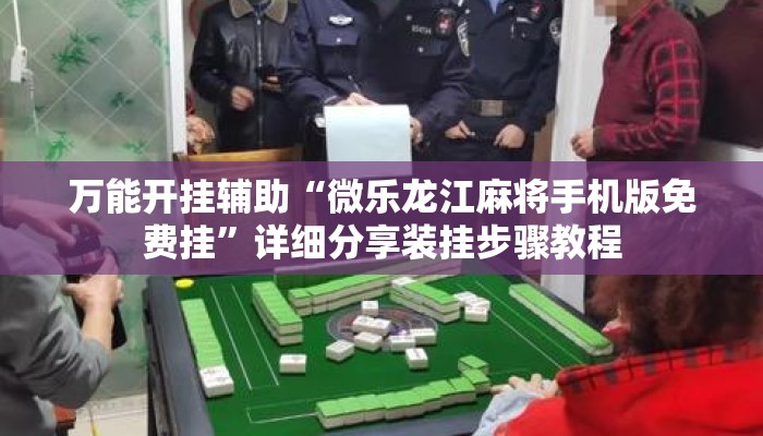 万能开挂辅助“微乐龙江麻将手机版免费挂”详细分享装挂步骤教程