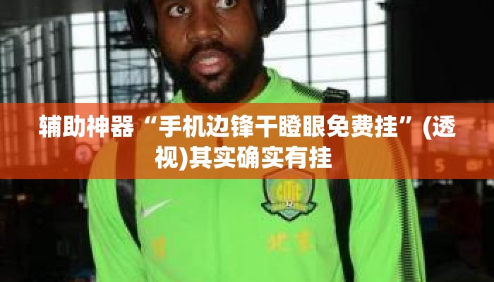 辅助神器“手机边锋干瞪眼免费挂”(透视)其实确实有挂 
