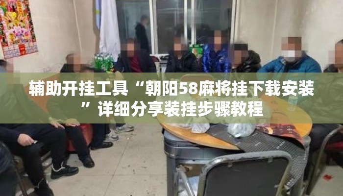 辅助开挂工具“朝阳58麻将挂下载安装	”详细分享装挂步骤教程