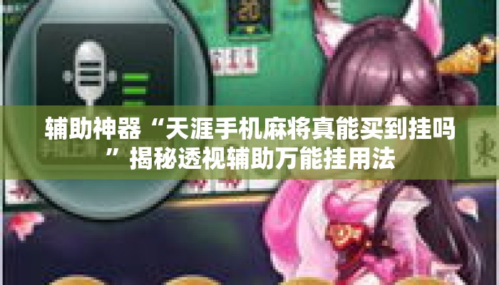 辅助神器“天涯手机麻将真能买到挂吗”揭秘透视辅助万能挂用法