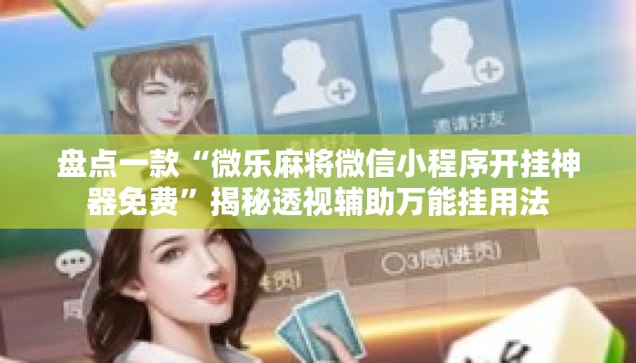 盘点一款“微乐麻将微信小程序开挂神器免费”揭秘透视辅助万能挂用法