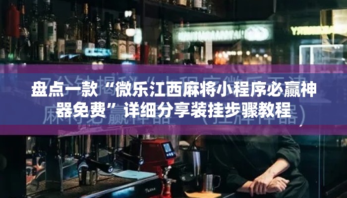 盘点一款“微乐江西麻将小程序必赢神器免费”详细分享装挂步骤教程