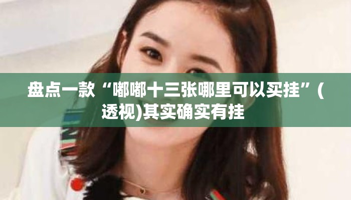 盘点一款“嘟嘟十三张哪里可以买挂”(透视)其实确实有挂 