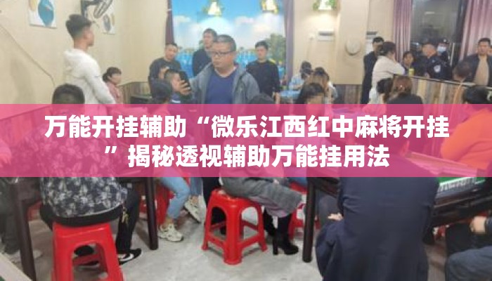 万能开挂辅助“微乐江西红中麻将开挂	”揭秘透视辅助万能挂用法
