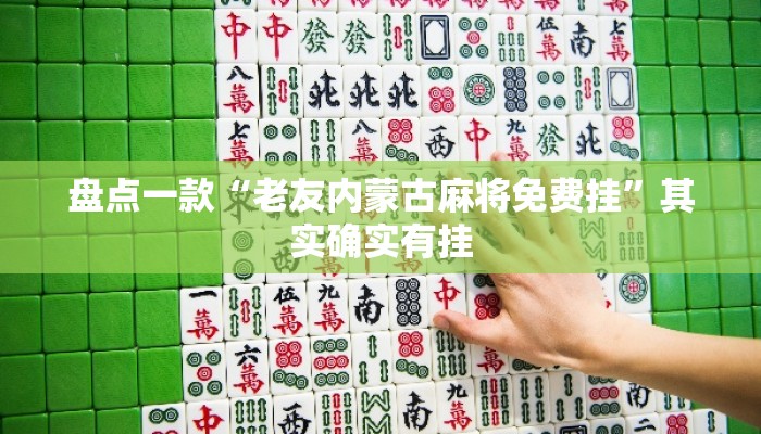 盘点一款“老友内蒙古麻将免费挂”其实确实有挂