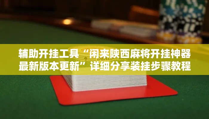 辅助开挂工具“闲来陕西麻将开挂神器最新版本更新”详细分享装挂步骤教程