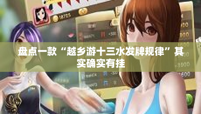 盘点一款“越乡游十三水发牌规律	”其实确实有挂