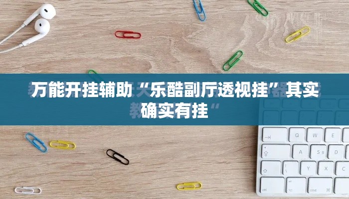 万能开挂辅助“乐酷副厅透视挂”其实确实有挂
