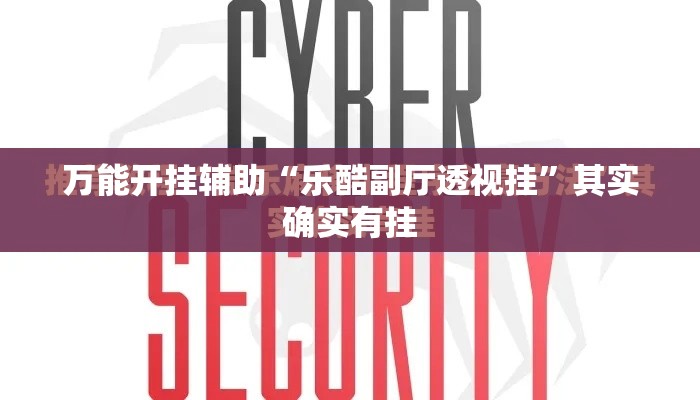 万能开挂辅助“乐酷副厅透视挂”其实确实有挂