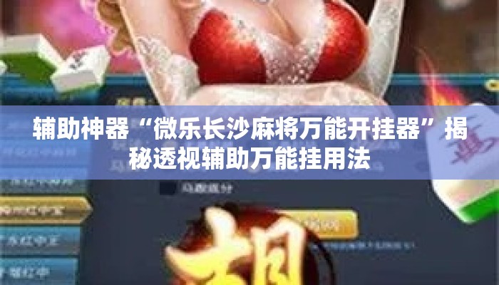 辅助神器“微乐长沙麻将万能开挂器”揭秘透视辅助万能挂用法