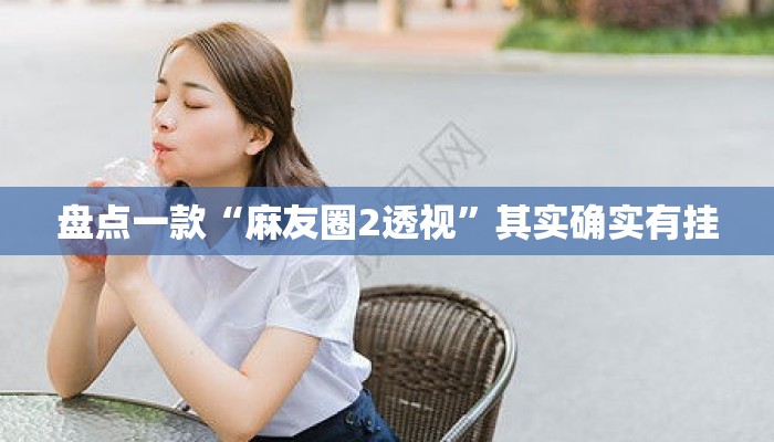 盘点一款“麻友圈2透视”其实确实有挂