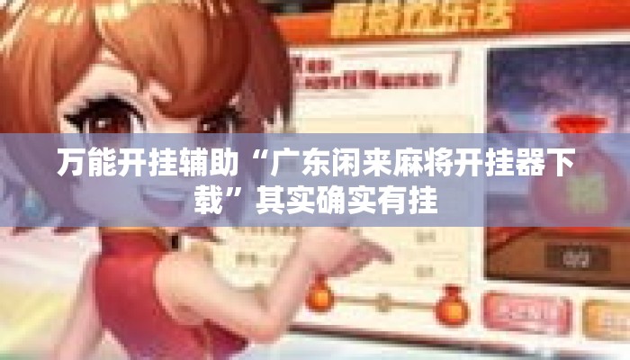 万能开挂辅助“广东闲来麻将开挂器下载	”其实确实有挂